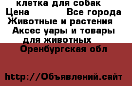 клетка для собак  › Цена ­ 3 700 - Все города Животные и растения » Аксесcуары и товары для животных   . Оренбургская обл.